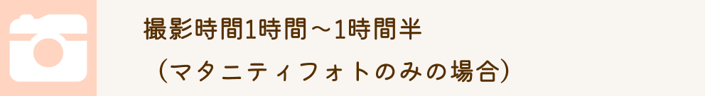 撮影時間1時間~1時間半(マタニティフォトのみの場合)