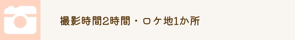 撮影時間2時間・ロケ地1か所