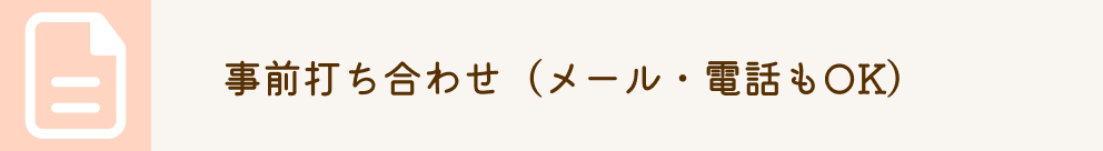 事前打ち合わせ（メール・電話もOK）