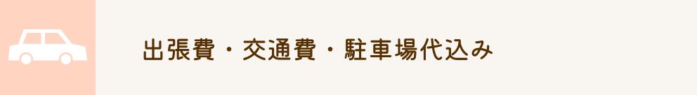出張費・交通費・駐車場代込み