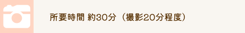 所要時間約30分(撮影20分程度)