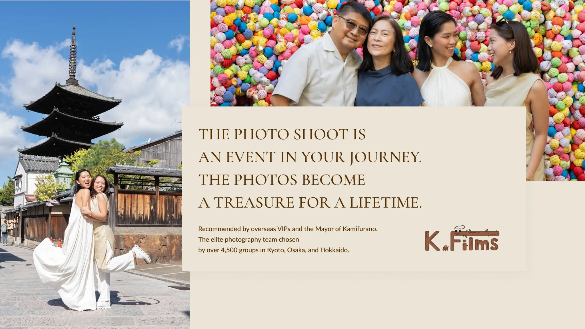 The photo shoot is an event in your journey.The photos become a treasure for a lifetime.
Recommended by overseas VIPs and the Mayor of Kamifurano.
The elite photography team chosen by over 4,500 groups in Kyoto, Osaka, and Hokkaido. | K.Films